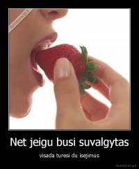 Net jeigu busi suvalgytas - visada turesi du isejimus