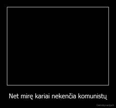Net mirę kariai nekenčia komunistų - 