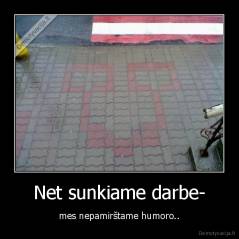 Net sunkiame darbe- - mes nepamirštame humoro..