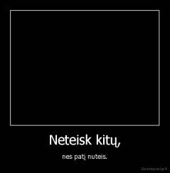 Neteisk kitų, - nes patį nuteis.