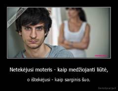 Netekėjusi moteris - kaip medžiojanti liūtė, - o ištekėjusi - kaip sarginis šuo.