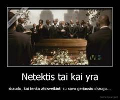 Netektis tai kai yra - skaudu, kai tenka atsisveikinti su savo geriausiu draugu...