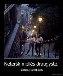 Neteršk meilės draugyste. - Pabaiga yra pabaiga.