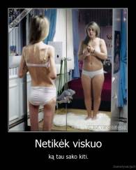 Netikėk viskuo - ką tau sako kiti.