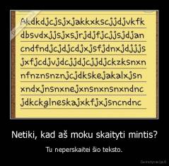 Netiki, kad aš moku skaityti mintis? - Tu neperskaitei šio teksto.