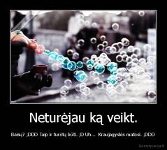 Neturėjau ką veikt. - Baisų? ;DDD Taip ir turėtų būti. ;D Uh...  Kraujagyslės matosi. ;DDD