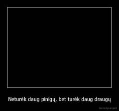 Neturėk daug pinigų, bet turėk daug draugų - 