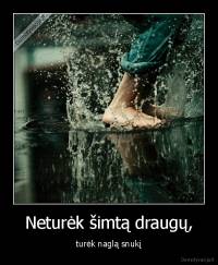 Neturėk šimtą draugų, - turėk naglą snukį