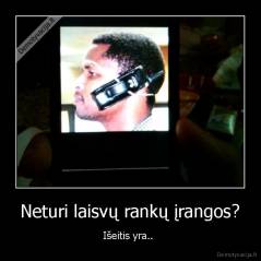 Neturi laisvų rankų įrangos? - Išeitis yra.. 