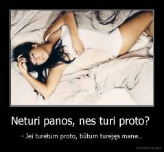 Neturi panos, nes turi proto?  - - Jei turėtum proto, būtum turėjęs mane..