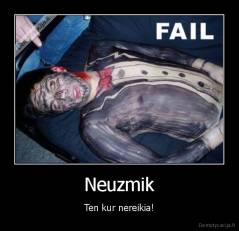 Neuzmik - Ten kur nereikia!