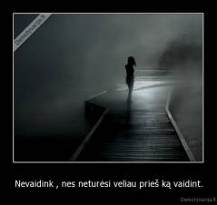 Nevaidink , nes neturėsi veliau prieš ką vaidint. - 