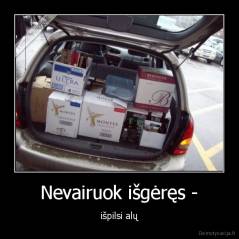 Nevairuok išgėręs - - išpilsi alų