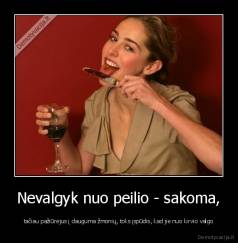 Nevalgyk nuo peilio - sakoma, - tačiau pažiūrėjus į dauguma žmonių, toks įspūdis, kad jie nuo kirvio valgo