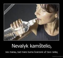 Nevalyk kamštelio, - nes manau, kad mano burna švaresnė už tavo ranką