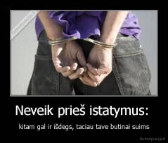 Neveik prieš istatymus:  - kitam gal ir išdegs, taciau tave butinai suims