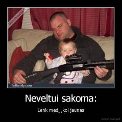 Neveltui sakoma: - Lenk medį ,kol jaunas