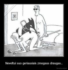 Neveltui suo geriausiais zmogaus draugas.. - 