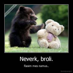 Neverk, broli. - Rasim mes namus..