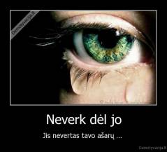 Neverk dėl jo - Jis nevertas tavo ašarų ... 