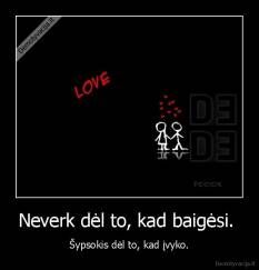 Neverk dėl to, kad baigėsi. - Šypsokis dėl to, kad įvyko...