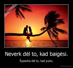 Neverk dėl to, kad baigėsi. - Šypsokis dėl to, kad įvyko.