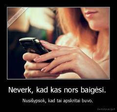 Neverk, kad kas nors baigėsi.  - Nusišypsok, kad tai apskritai buvo. 
