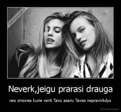 Neverk,jeigu prarasi drauga - nes zmones kurie verti Tavo asaru Taves nepravirkdys