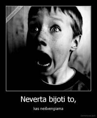 Neverta bijoti to, - kas neišvengiama