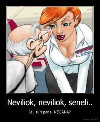 Neviliok, neviliok, seneli.. - Jau turi paną, NEGANA?