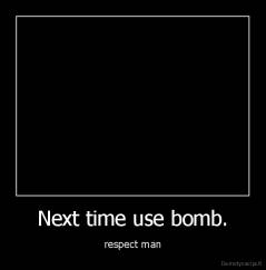 Next time use bomb. - respect man