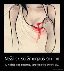 Nežaisk su žmogaus širdimi - Tu nežinai kiek pastangų jam reikėjo ją atverti tau.