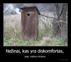 Nežinai, kas yra diskomfortas,  - jeigu nešikai tokiame 