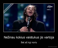 Nežinau kokius vaistukus jis vartoja - Bet aš irgi noriu