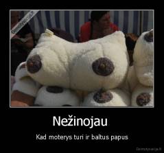 Nežinojau  - Kad moterys turi ir baltus papus