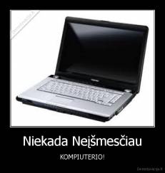 Niekada Neįšmesčiau - KOMPIUTERIO!