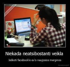 Niekada neatsibostanti veikla  - Ieškoti facebook'e ex'o naujosios merginos