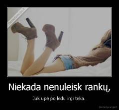 Niekada nenuleisk rankų, - Juk upė po ledu irgi teka.