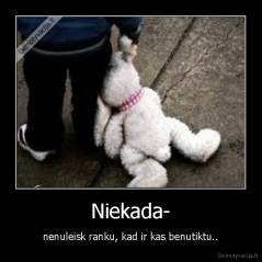 Niekada- - nenuleisk ranku, kad ir kas benutiktu..