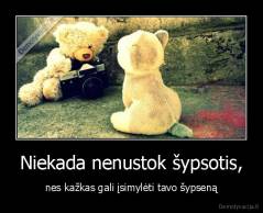 Niekada nenustok šypsotis, - nes kažkas gali įsimylėti tavo šypseną
