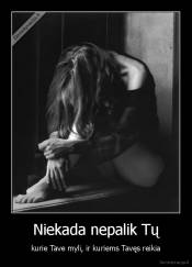 Niekada nepalik Tų - kurie Tave myli, ir kuriems Tavęs reikia