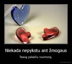 Niekada nepykstu ant žmogaus - Tesiog pakeičiu nuomonę.