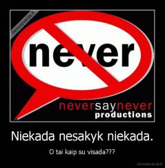 Niekada nesakyk niekada. - O tai kaip su visada???