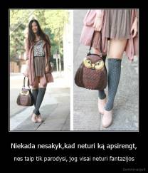 Niekada nesakyk,kad neturi ką apsirengt, - nes taip tik parodysi, jog visai neturi fantazijos