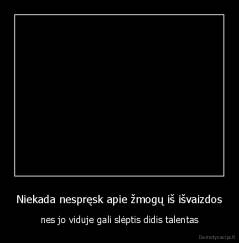 Niekada nespręsk apie žmogų iš išvaizdos - nes jo viduje gali slėptis didis talentas