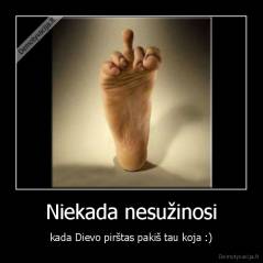 Niekada nesužinosi - kada Dievo pirštas pakiš tau koja :)
