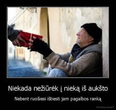Niekada nežiūrėk į nieką iš aukšto - Nebent ruošiesi ištiesti jam pagalbos ranką