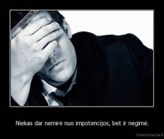 Niekas dar nemirė nuo impotencijos, bet ir negimė. - 