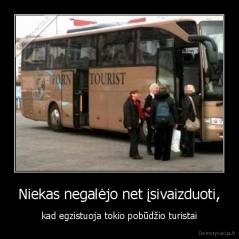 Niekas negalėjo net įsivaizduoti, - kad egzistuoja tokio pobūdžio turistai