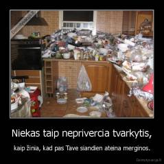 Niekas taip neprivercia tvarkytis, - kaip žinia, kad pas Tave siandien ateina merginos.